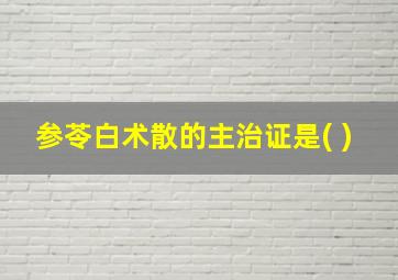 参苓白术散的主治证是( )